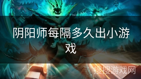 阴阳师每隔多久出小游戏