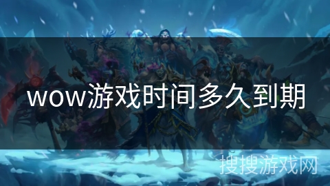 wow游戏时间多久到期 wow游戏时间多久到期