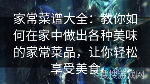 家常菜谱大全：教你如何在家中做出各种美味的家常菜品，让你轻松享受美食