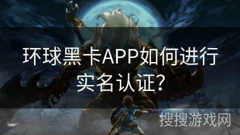 环球黑卡APP如何进行实名认证？