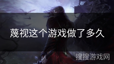 蔑视这个游戏做了多久 蔑视这个游戏做了多久