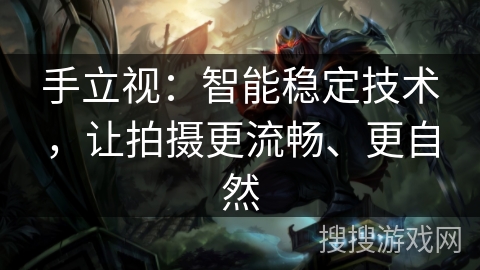 手立视：智能稳定技术，让拍摄更流畅、更自然