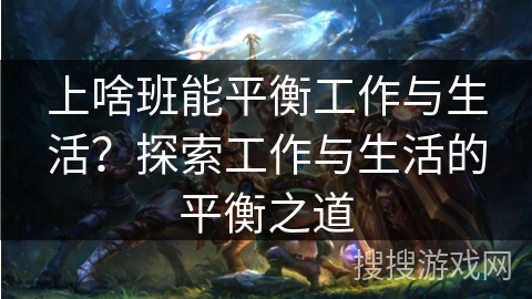 上啥班能平衡工作与生活？探索工作与生活的平衡之道