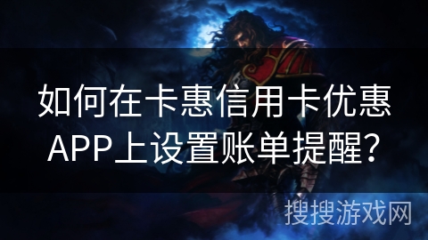 如何在卡惠信用卡优惠APP上设置账单提醒？