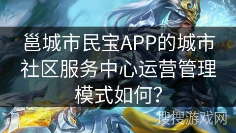邕城市民宝APP的城市社区服务中心运营管理模式如何？