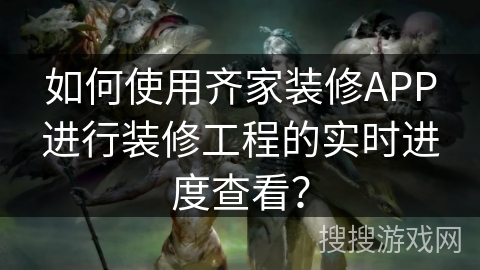 如何使用齐家装修APP进行装修工程的实时进度查看? 如何使用齐家装修APP进行装修工程的实时进度查看?