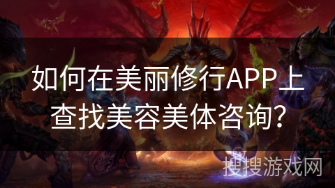 如何在美丽修行APP上查找美容美体咨询？