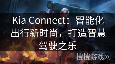 Kia Connect：智能化出行新时尚，打造智慧驾驶之乐
