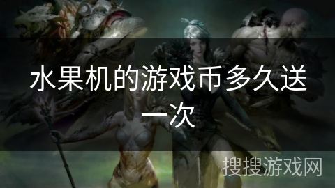 水果机的游戏币多久送一次