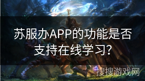 苏服办APP的功能是否支持在线学习？