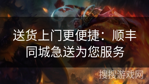 送货上门更便捷：顺丰同城急送为您服务