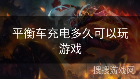 平衡车充电多久可以玩游戏