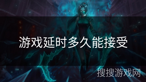 游戏延时多久能接受