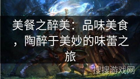 美餐之醉美：品味美食，陶醉于美妙的味蕾之旅