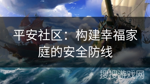 平安社区：构建幸福家庭的安全防线