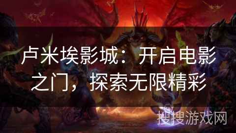 卢米埃影城：开启电影之门，探索无限精彩