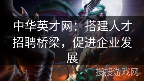 中华英才网：搭建人才招聘桥梁，促进企业发展