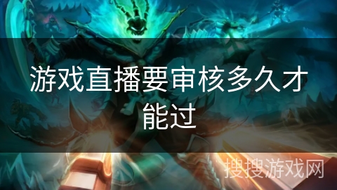 游戏直播要审核多久才能过