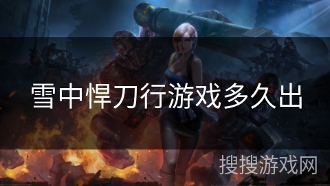 雪中悍刀行游戏多久出