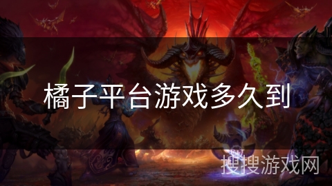 橘子平台游戏多久到