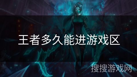 王者多久能进游戏区