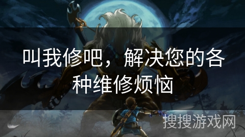 叫我修吧，解决您的各种维修烦恼