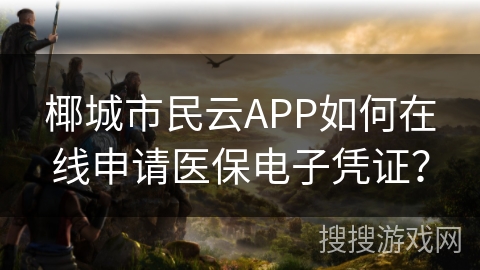 椰城市民云APP如何在线申请医保电子凭证？