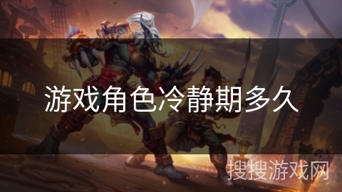 游戏角色冷静期多久