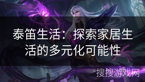 泰笛生活：探索家居生活的多元化可能性