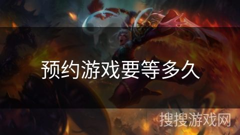 预约游戏要等多久