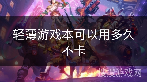 轻薄游戏本可以用多久不卡