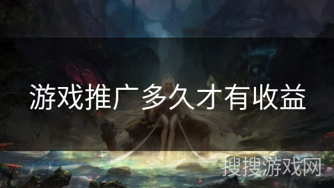 游戏推广多久才有收益