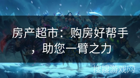 房产超市：购房好帮手，助您一臂之力