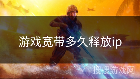 游戏宽带多久释放ip