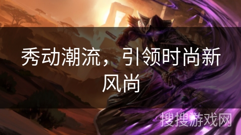 秀动潮流，引领时尚新风尚