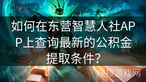 如何在东营智慧人社APP上查询最新的公积金提取条件？