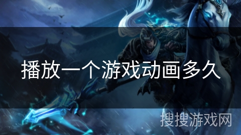 播放一个游戏动画多久