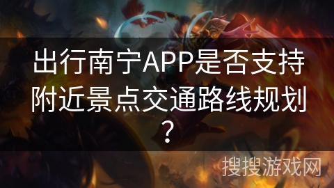 出行南宁APP是否支持附近景点交通路线规划？