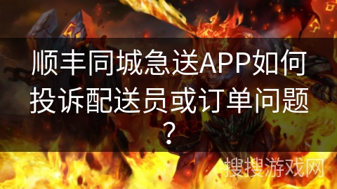 顺丰同城急送APP如何投诉配送员或订单问题？
