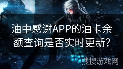 油中感谢APP的油卡余额查询是否实时更新？