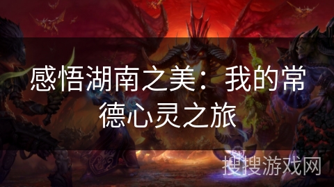 感悟湖南之美：我的常德心灵之旅