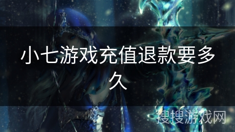 小七游戏充值退款要多久