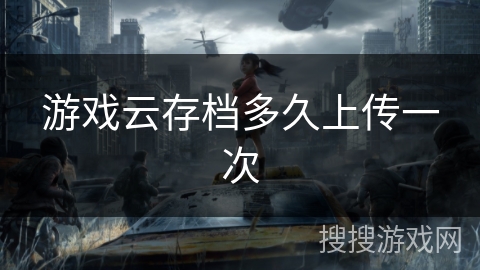 游戏云存档多久上传一次