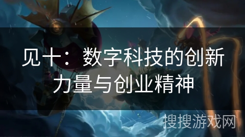 见十：数字科技的创新力量与创业精神