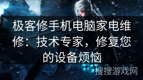 极客修手机电脑家电维修：技术专家，修复您的设备烦恼