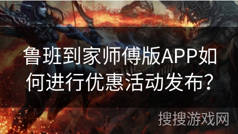 鲁班到家师傅版APP如何进行优惠活动发布？