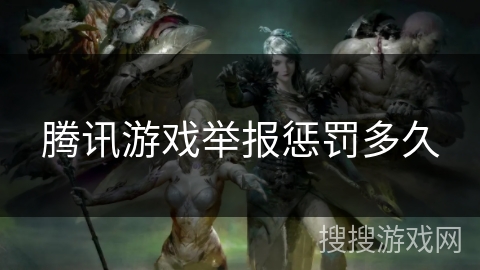 腾讯游戏举报惩罚多久