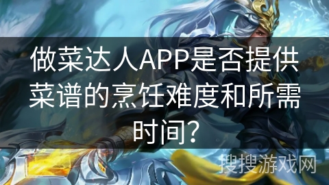 做菜达人APP是否提供菜谱的烹饪难度和所需时间? 做菜达人APP是否提供菜谱的烹饪难度和所需时间?