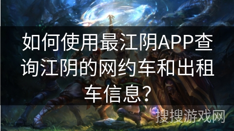 如何使用最江阴APP查询江阴的网约车和出租车信息？