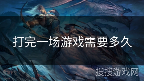 打完一场游戏需要多久